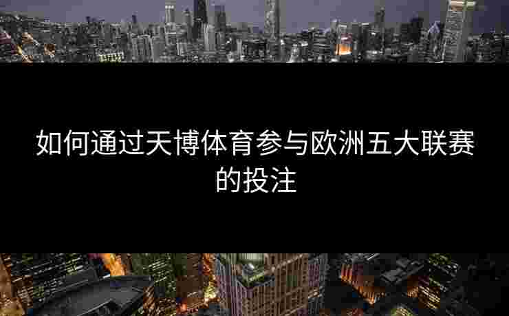 如何通过天博体育参与欧洲五大联赛的投注