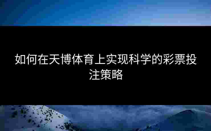 如何在天博体育上实现科学的彩票投注策略