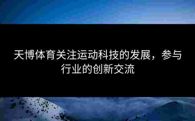 天博体育关注运动科技的发展，参与行业的创新交流