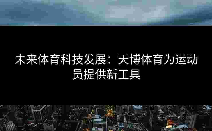 未来体育科技发展：天博体育为运动员提供新工具