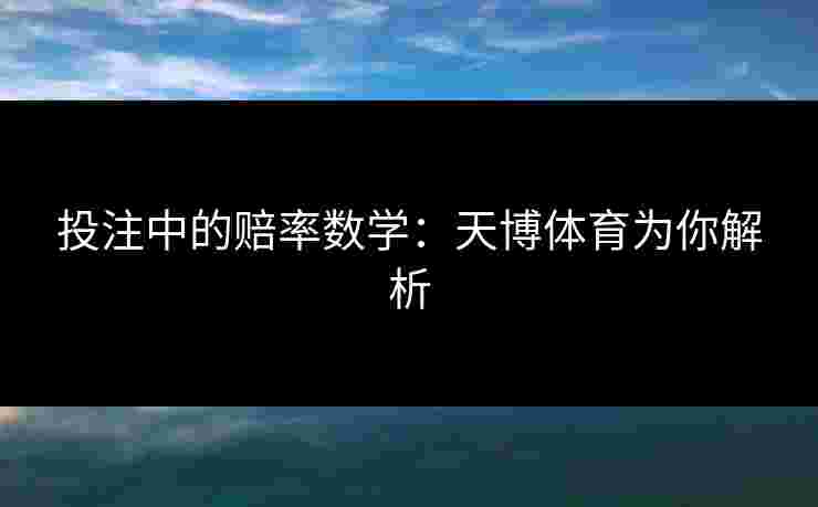 投注中的赔率数学:天博体育为你解析 投注中的赔率数学:天博体育为你解析