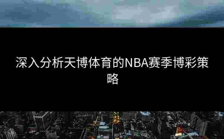 深入分析天博体育的NBA赛季博彩策略