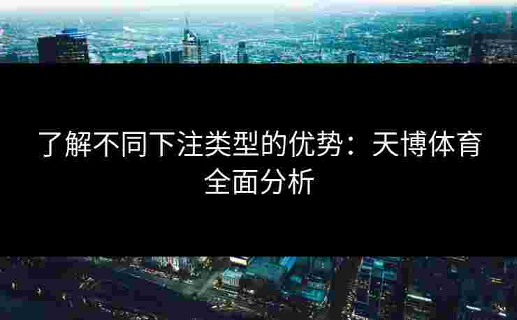 了解不同下注类型的优势:天博体育全面分析 了解不同下注类型的优势:天博体育全面分析