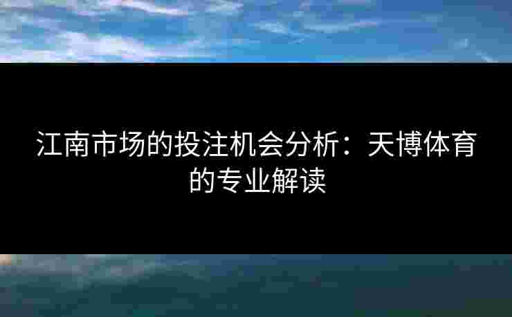江南市场的投注机会分析：天博体育的专业解读