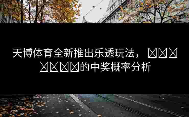 天博体育全新推出乐透玩法， खिलाड़ी的中奖概率分析