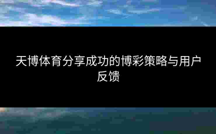 天博体育分享成功的博彩策略与用户反馈
