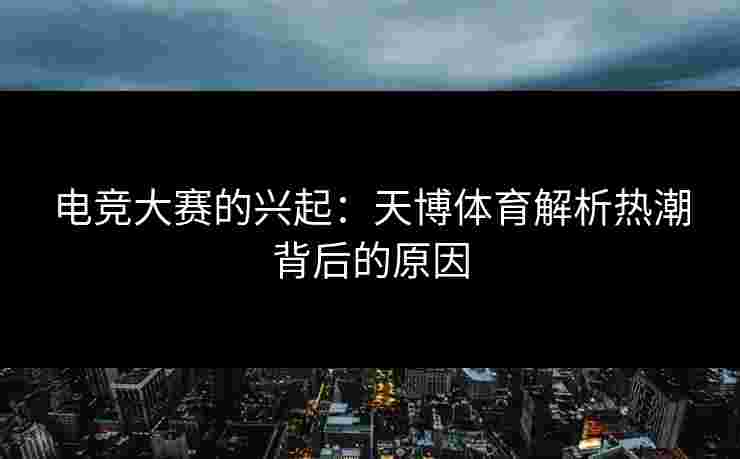 电竞大赛的兴起：天博体育解析热潮背后的原因