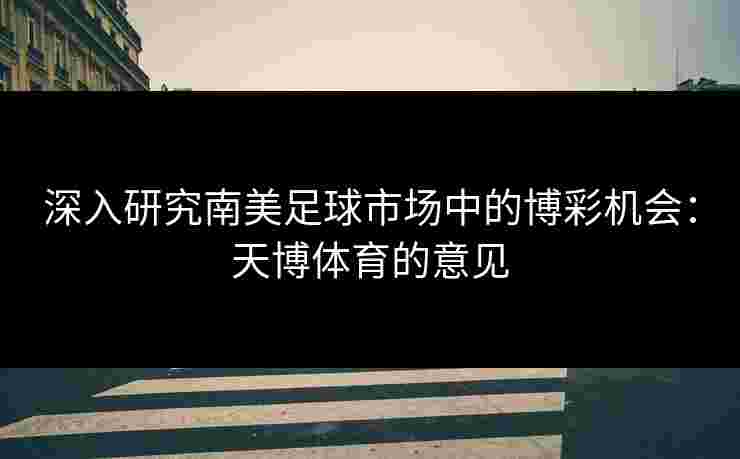 深入研究南美足球市场中的博彩机会:天博体育的意见 深入研究南美足球市场中的博彩机会:天博体育的意见