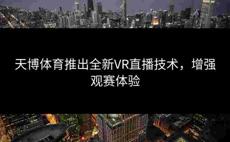 天博体育推出全新VR直播技术，增强观赛体验