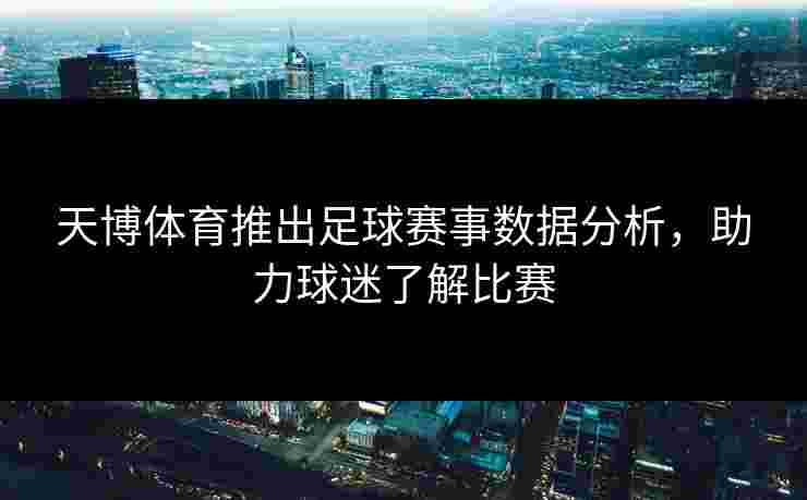 天博体育推出足球赛事数据分析,助力球迷了解比赛 天博体育推出足球赛事数据分析,助力球迷了解比赛