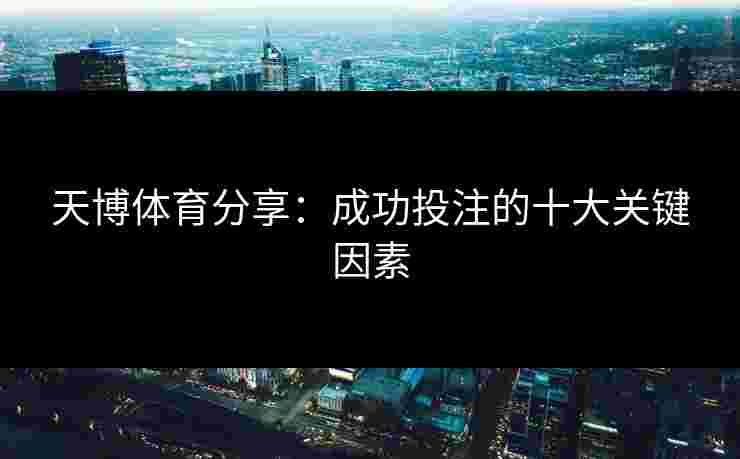 天博体育分享:成功投注的十大关键因素 天博体育分享:成功投注的十大关键因素