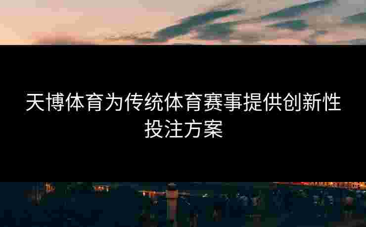 天博体育为传统体育赛事提供创新性投注方案