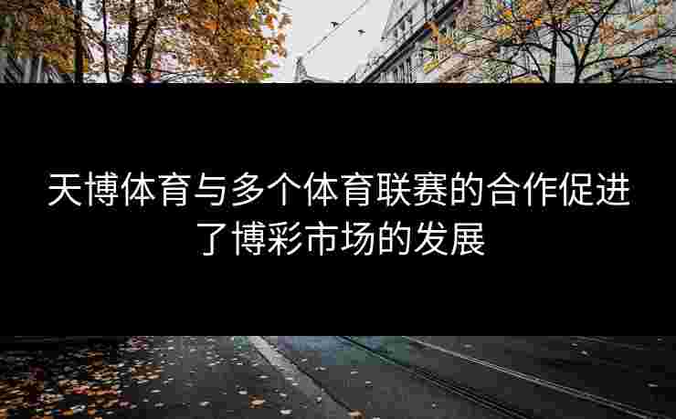 天博体育与多个体育联赛的合作促进了博彩市场的发展