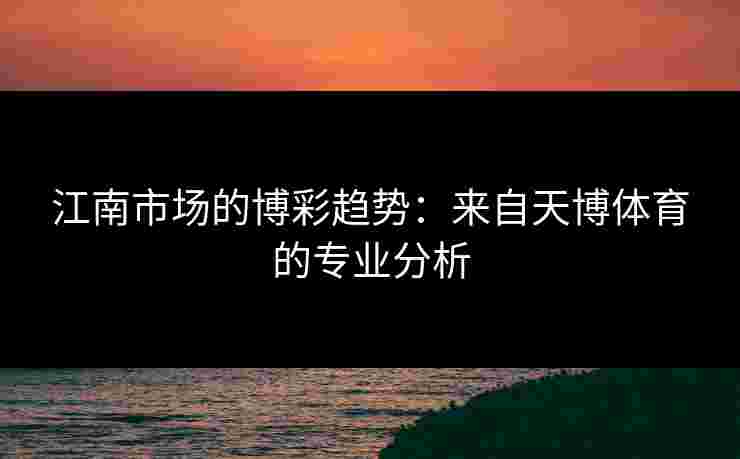 江南市场的博彩趋势：来自天博体育的专业分析