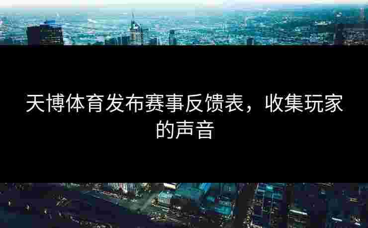 天博体育发布赛事反馈表，收集玩家的声音