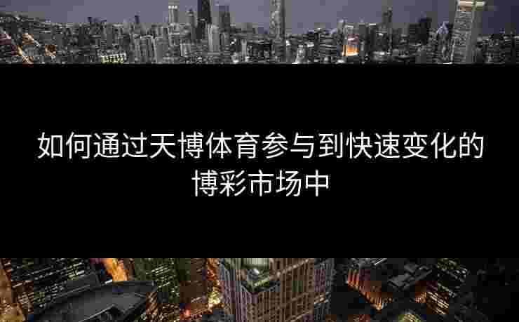 如何通过天博体育参与到快速变化的博彩市场中
