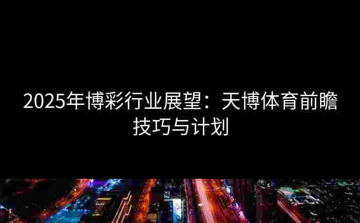 2025年博彩行业展望：天博体育前瞻技巧与计划