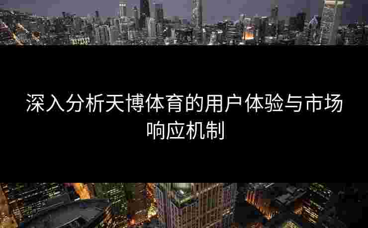 深入分析天博体育的用户体验与市场响应机制