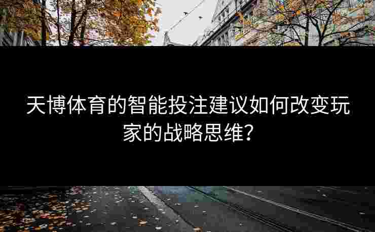 天博体育的智能投注建议如何改变玩家的战略思维？
