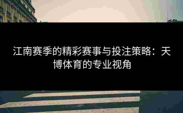 江南赛季的精彩赛事与投注策略：天博体育的专业视角