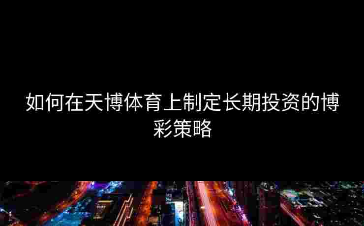 如何在天博体育上制定长期投资的博彩策略