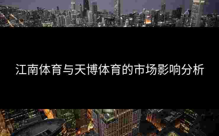江南体育与天博体育的市场影响分析