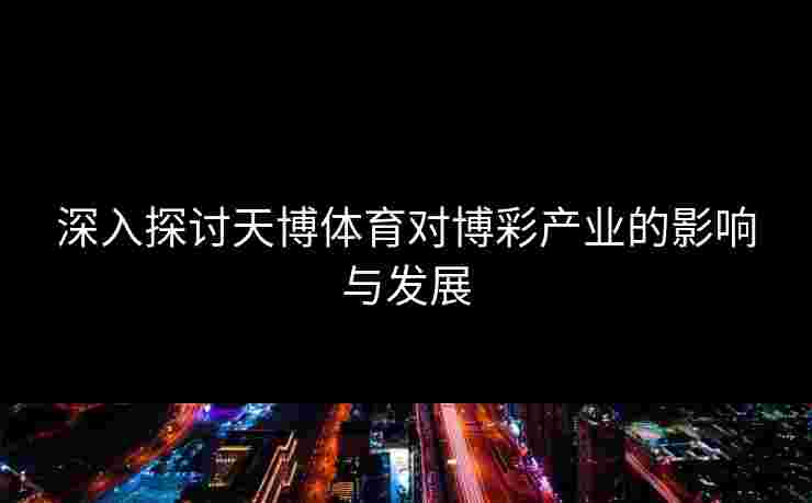 深入探讨天博体育对博彩产业的影响与发展
