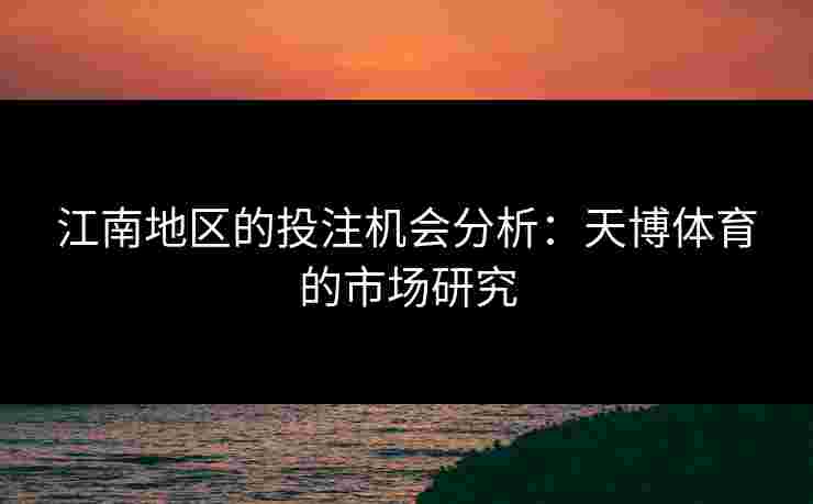 江南地区的投注机会分析：天博体育的市场研究
