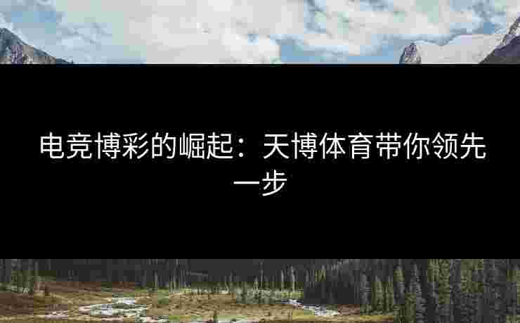 电竞博彩的崛起：天博体育带你领先一步