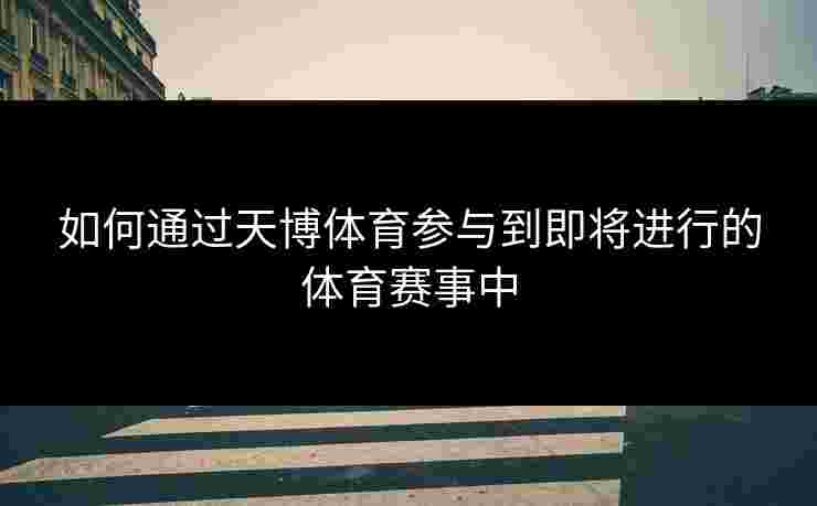 如何通过天博体育参与到即将进行的体育赛事中