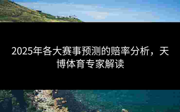 2025年各大赛事预测的赔率分析，天博体育专家解读